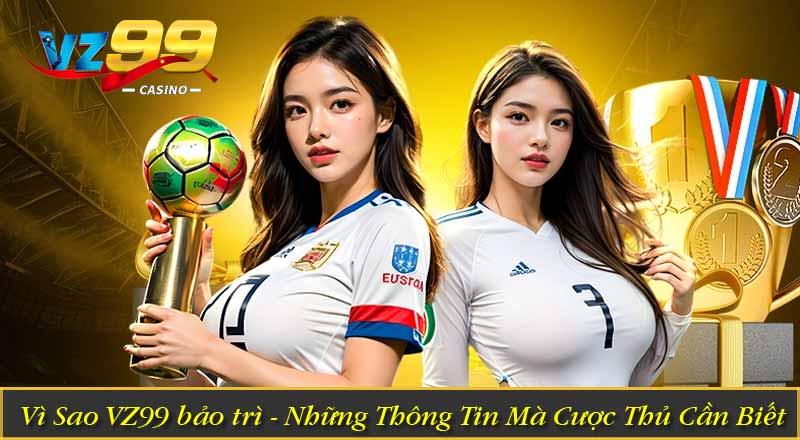 Vì Sao VZ99 bảo trì - Những Thông Tin Mà Cược Thủ Cần Biết 10 Vì Sao VZ99 bảo trì - Những Thông Tin Mà Cược Thủ Cần Biết